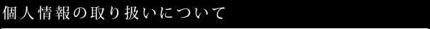 個人情報の取り扱いについて